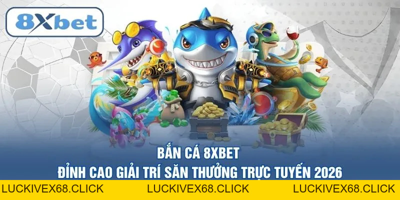 Bắn cá 8XBET – Đỉnh cao giải trí săn thưởng trực tuyến 2026 - LUCKIVEX68