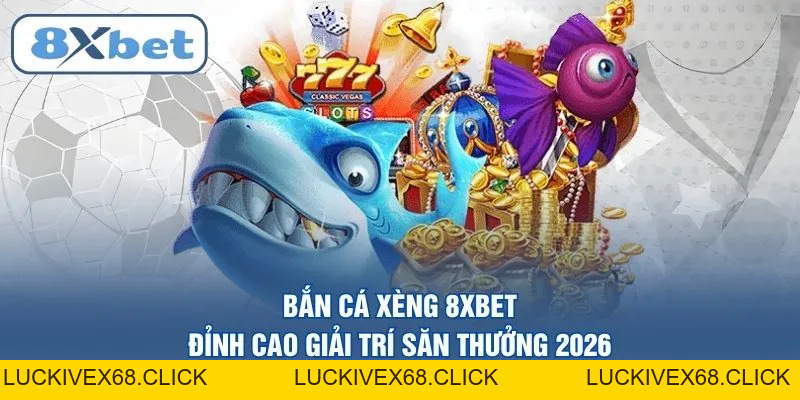 Bắn cá 8XBET – Đỉnh cao giải trí săn thưởng trực tuyến 2026 - LUCKIVEX68