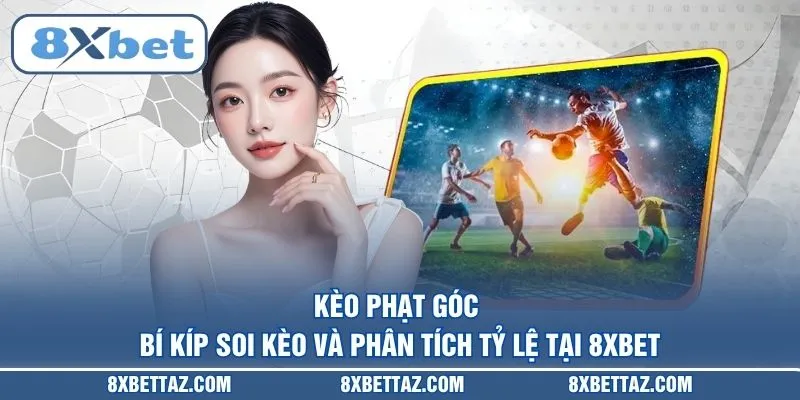 Kèo Phạt Góc – Bí Kíp Soi Kèo Và Phân Tích Tỷ Lệ Tại 8XBET - LUCKIVEX68