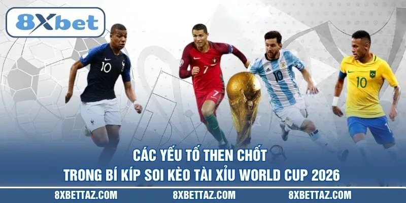 Bí Kíp Soi Kèo Tài Xỉu World Cup 2026 Thắng Lớn Cùng 8XBET - LUCKIVEX68
