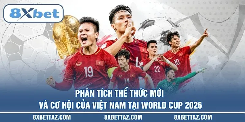 Cơ Hội Của Việt Nam Tại World Cup 2026 - Giấc Mơ Có Thật? - LUCKIVEX68