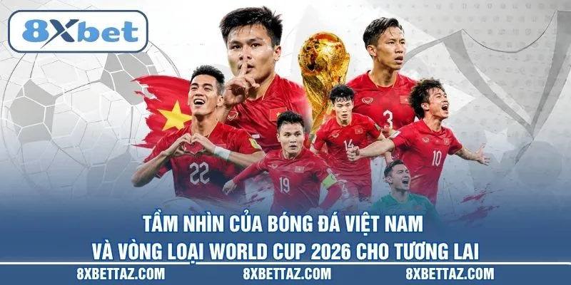 Việt Nam Và Vòng Loại World Cup 2026 - Hành Trình Quả Cảm - LUCKIVEX68